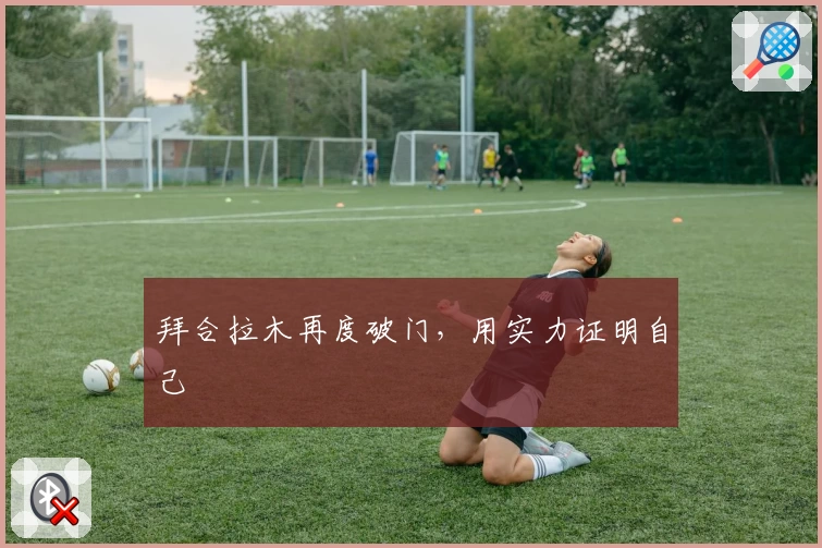 拜合拉木再度破门,用实力证明自己