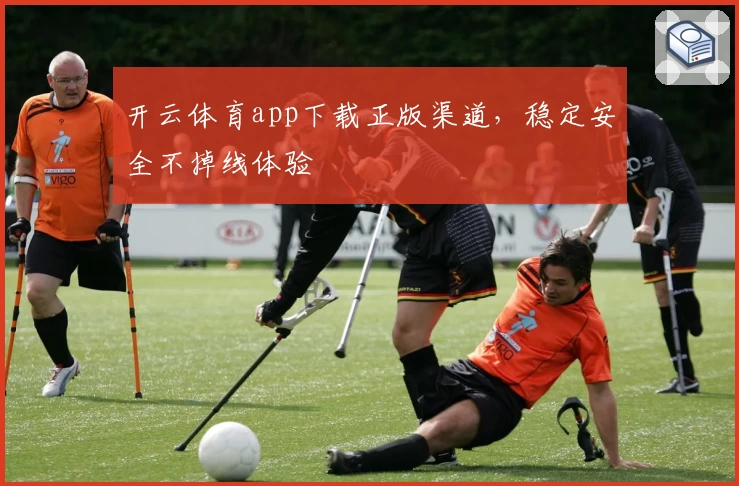 开云体育app下载正版渠道，稳定安全不掉线体验