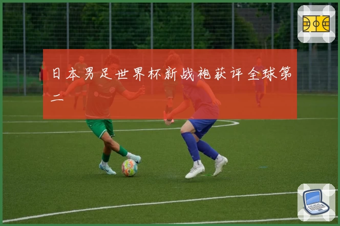 日本男足世界杯新战袍获评全球第二