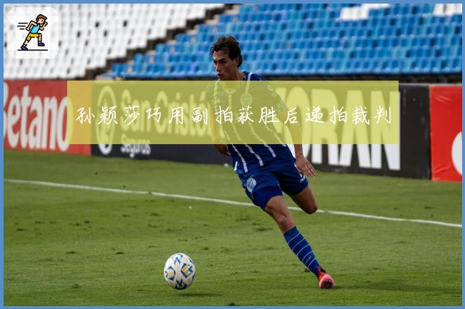 孙颖莎巧用副拍获胜后递拍裁判