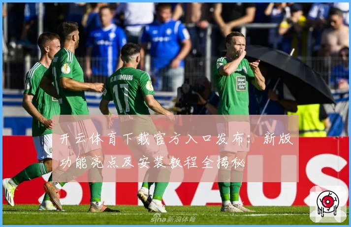 开云体育下载官方入口发布：新版功能亮点及安装教程全揭秘