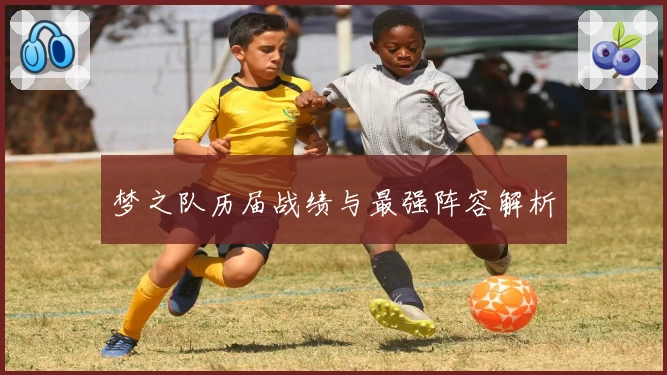梦之队历届战绩与最强阵容解析