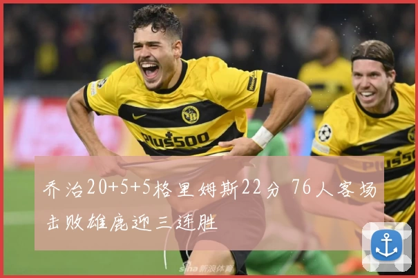 乔治20+5+5格里姆斯22分 76人客场击败雄鹿迎三连胜