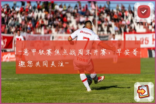 -意甲联赛焦点战周末开赛，早安哥邀您共同关注-