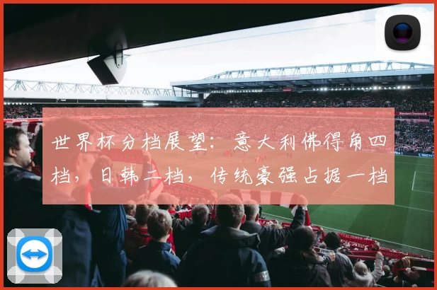 世界杯分档展望：意大利佛得角四档，日韩二档，传统豪强占据一档