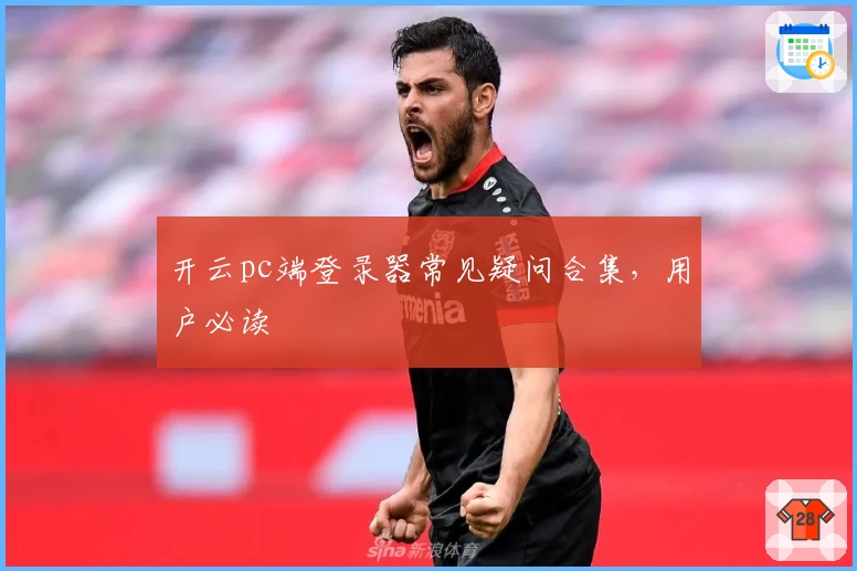 开云pc端登录器常见疑问合集，用户必读