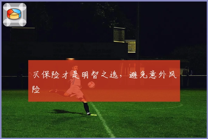 买保险才是明智之选，避免意外风险