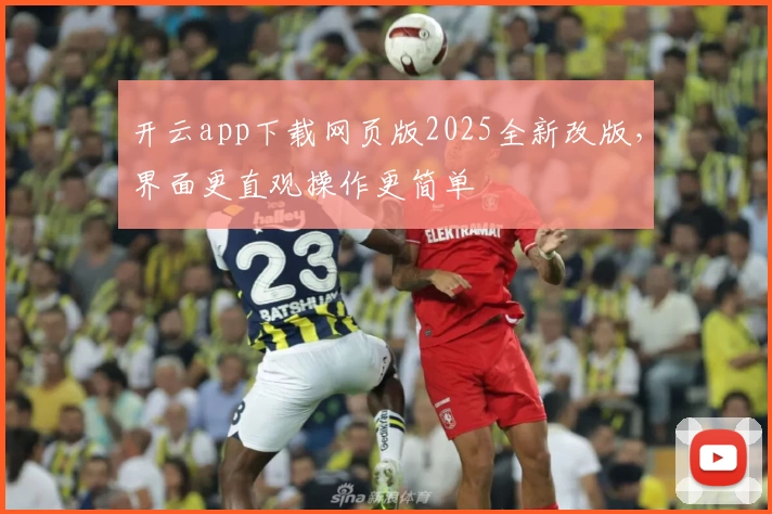 开云app下载网页版2025全新改版，界面更直观操作更简单