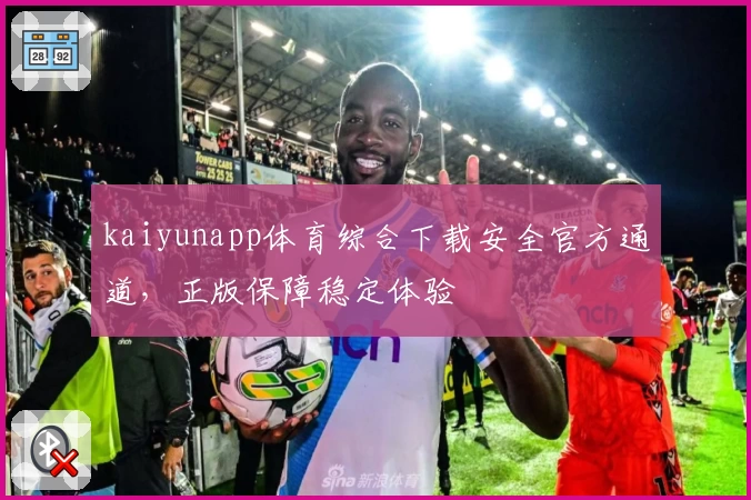 kaiyunapp体育综合下载安全官方通道，正版保障稳定体验