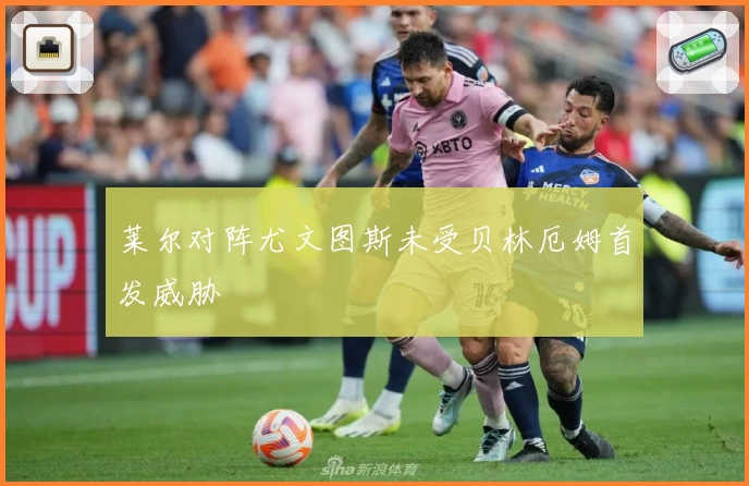 莱尔对阵尤文图斯未受贝林厄姆首发威胁