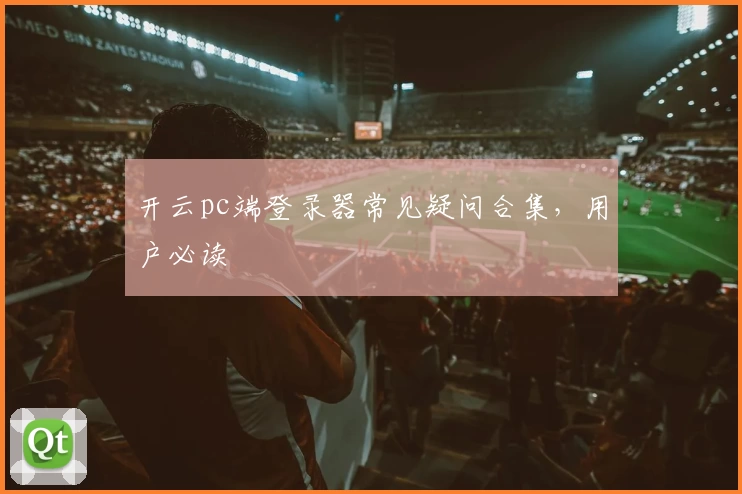 开云pc端登录器常见疑问合集，用户必读