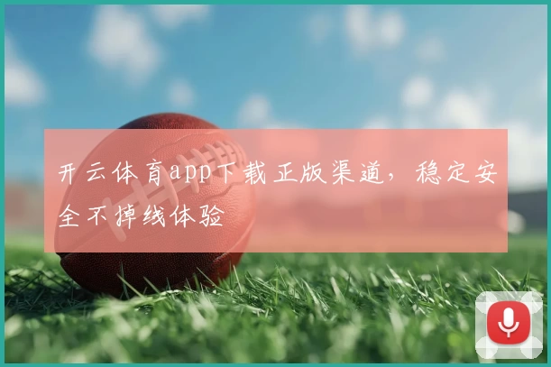 开云体育app下载正版渠道，稳定安全不掉线体验