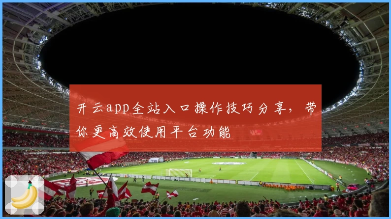 开云app全站入口操作技巧分享，带你更高效使用平台功能