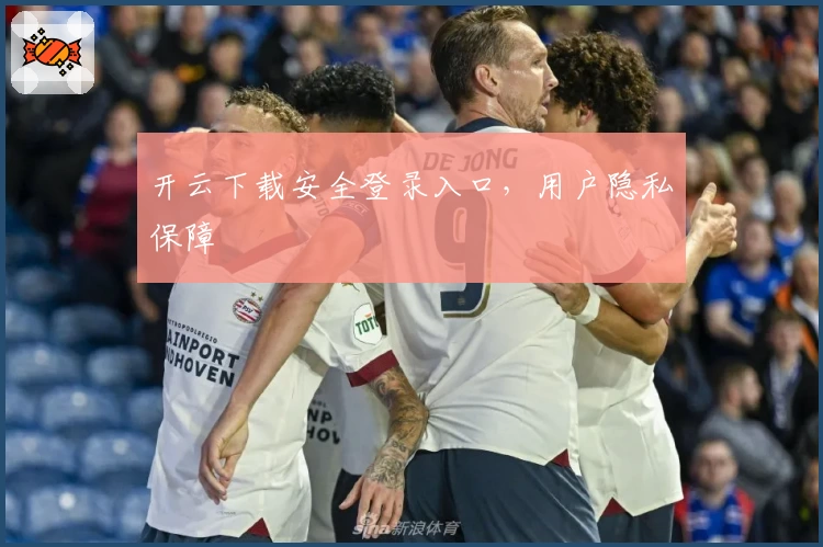 开云下载安全登录入口，用户隐私保障