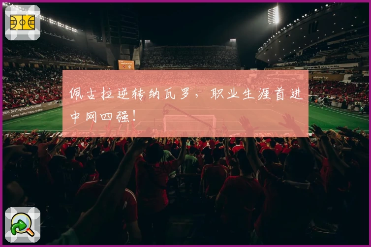 佩古拉逆转纳瓦罗，职业生涯首进中网四强！